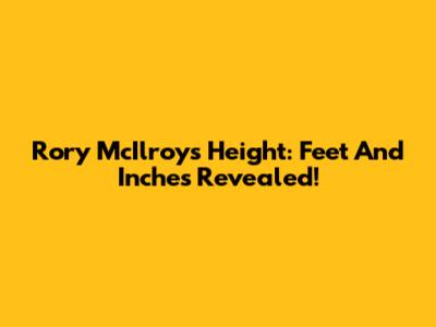 Rory McIlroy's Height: Feet And Inches Revealed!