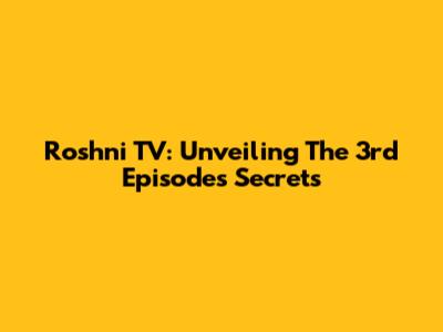 Roshni TV: Unveiling The 3rd Episode's Secrets