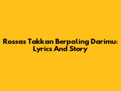 Rossa's 'Takkan Berpaling Darimu': Lyrics And Story
