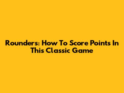 Rounders: How To Score Points In This Classic Game