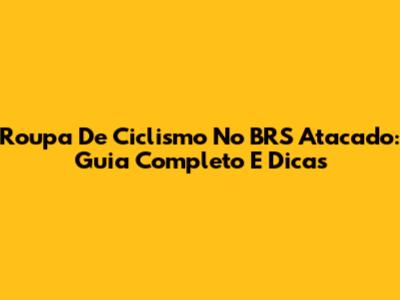 Roupa De Ciclismo No BRS Atacado: Guia Completo E Dicas