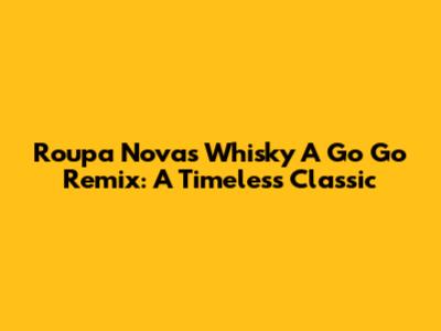 Roupa Nova's 'Whisky A Go Go' Remix: A Timeless Classic