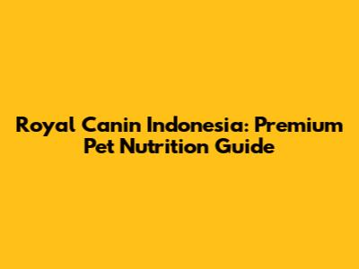 Royal Canin Indonesia: Premium Pet Nutrition Guide
