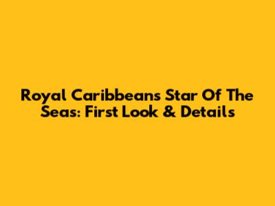 Royal Caribbean's Star Of The Seas: First Look & Details