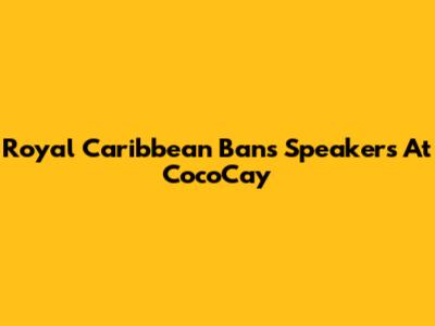 Royal Caribbean Bans Speakers At CocoCay