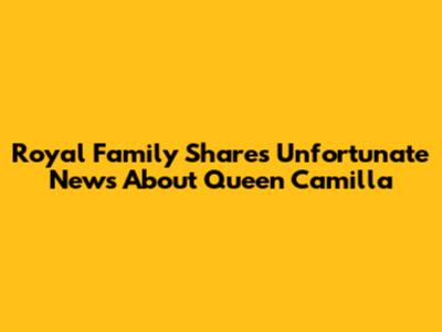 Royal Family Shares Unfortunate News About Queen Camilla