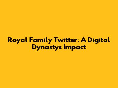 Royal Family Twitter: A Digital Dynasty's Impact