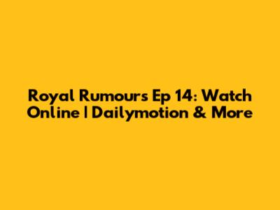 Royal Rumours Ep 14: Watch Online | Dailymotion & More