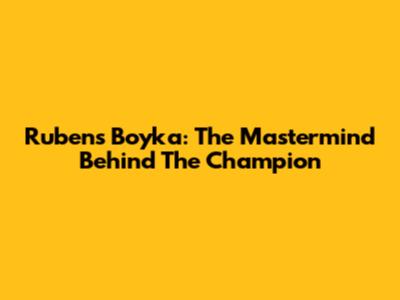 Rubens Boyka: The Mastermind Behind The Champion