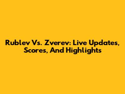Rublev Vs. Zverev: Live Updates, Scores, And Highlights