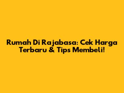 Rumah Di Rajabasa: Cek Harga Terbaru & Tips Membeli!