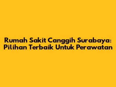 Rumah Sakit Canggih Surabaya: Pilihan Terbaik Untuk Perawatan