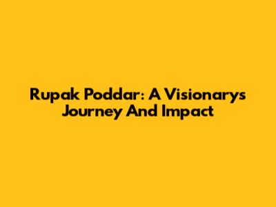 Rupak Poddar: A Visionary's Journey And Impact