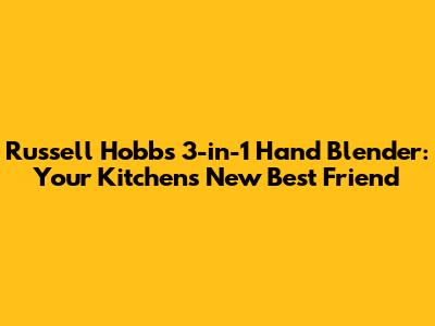 Russell Hobbs 3-in-1 Hand Blender: Your Kitchen's New Best Friend