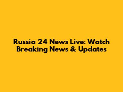 Russia 24 News Live: Watch Breaking News & Updates