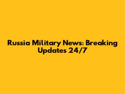 Russia Military News: Breaking Updates 24/7