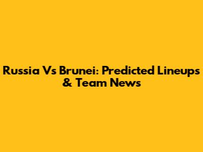Russia Vs Brunei: Predicted Lineups & Team News