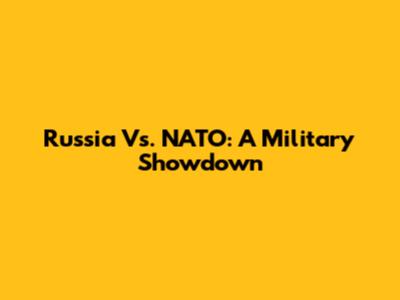 Russia Vs. NATO: A Military Showdown