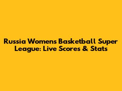 Russia Women's Basketball Super League: Live Scores & Stats