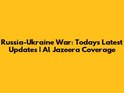 Russia-Ukraine War: Today's Latest Updates | Al Jazeera Coverage