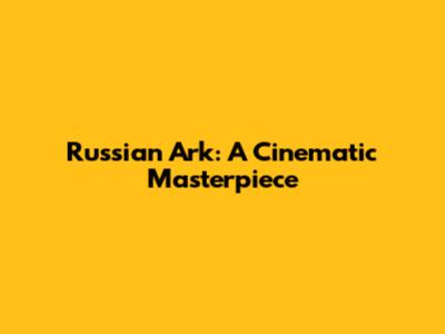 Russian Ark: A Cinematic Masterpiece