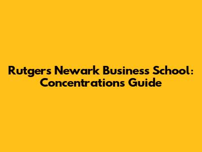 Rutgers Newark Business School: Concentrations Guide