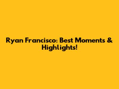Ryan Francisco: Best Moments & Highlights!