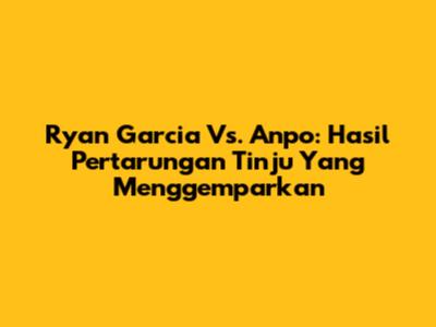 Ryan Garcia Vs. Anpo: Hasil Pertarungan Tinju Yang Menggemparkan
