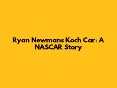 Ryan Newman's Koch Car: A NASCAR Story