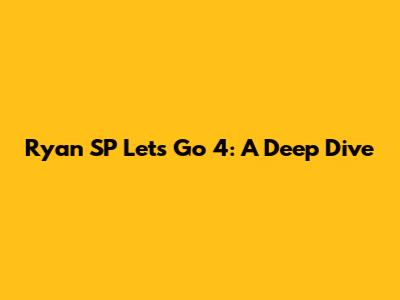 Ryan SP Let's Go 4: A Deep Dive