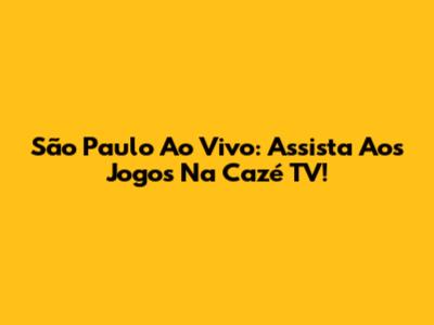 São Paulo Ao Vivo: Assista Aos Jogos Na Cazé TV!
