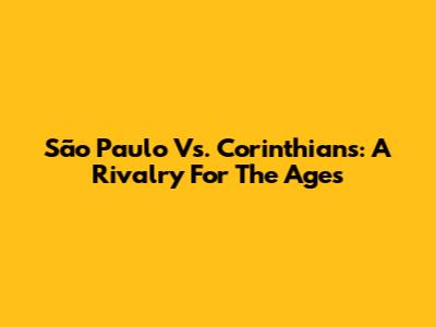 São Paulo Vs. Corinthians: A Rivalry For The Ages