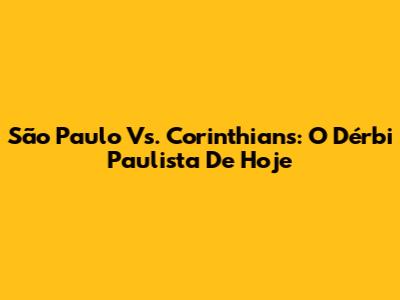 São Paulo Vs. Corinthians: O Dérbi Paulista De Hoje