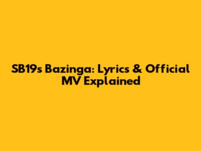 SB19's Bazinga: Lyrics & Official MV Explained
