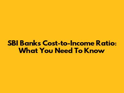 SBI Bank's Cost-to-Income Ratio: What You Need To Know