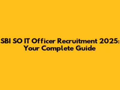 SBI SO IT Officer Recruitment 2025: Your Complete Guide