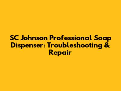 SC Johnson Professional Soap Dispenser: Troubleshooting & Repair