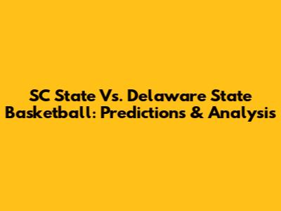 SC State Vs. Delaware State Basketball: Predictions & Analysis
