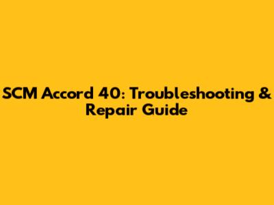 SCM Accord 40: Troubleshooting & Repair Guide
