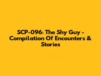 SCP-096: The Shy Guy - Compilation Of Encounters & Stories
