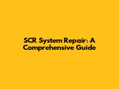 SCR System Repair: A Comprehensive Guide