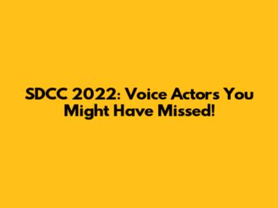 SDCC 2022: Voice Actors You Might Have Missed!