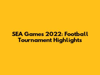 SEA Games 2022: Football Tournament Highlights