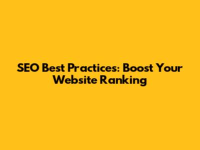 SEO Best Practices: Boost Your Website Ranking