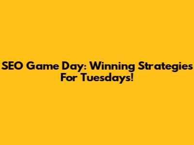 SEO Game Day: Winning Strategies For Tuesdays!