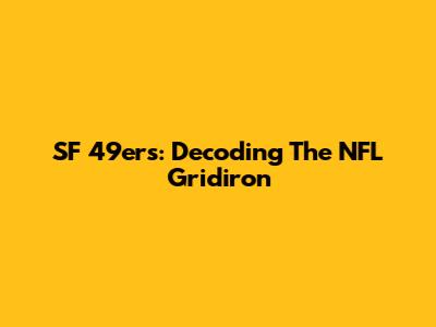 SF 49ers: Decoding The NFL Gridiron