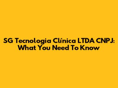 SG Tecnologia Clínica LTDA CNPJ: What You Need To Know