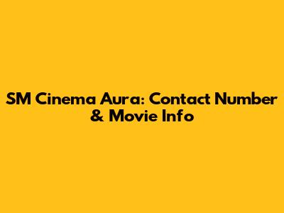 SM Cinema Aura: Contact Number & Movie Info