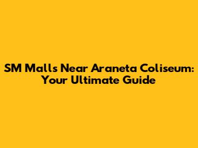 SM Malls Near Araneta Coliseum: Your Ultimate Guide