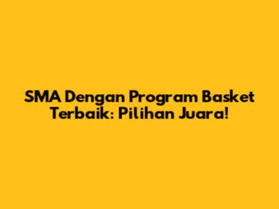 SMA Dengan Program Basket Terbaik: Pilihan Juara!